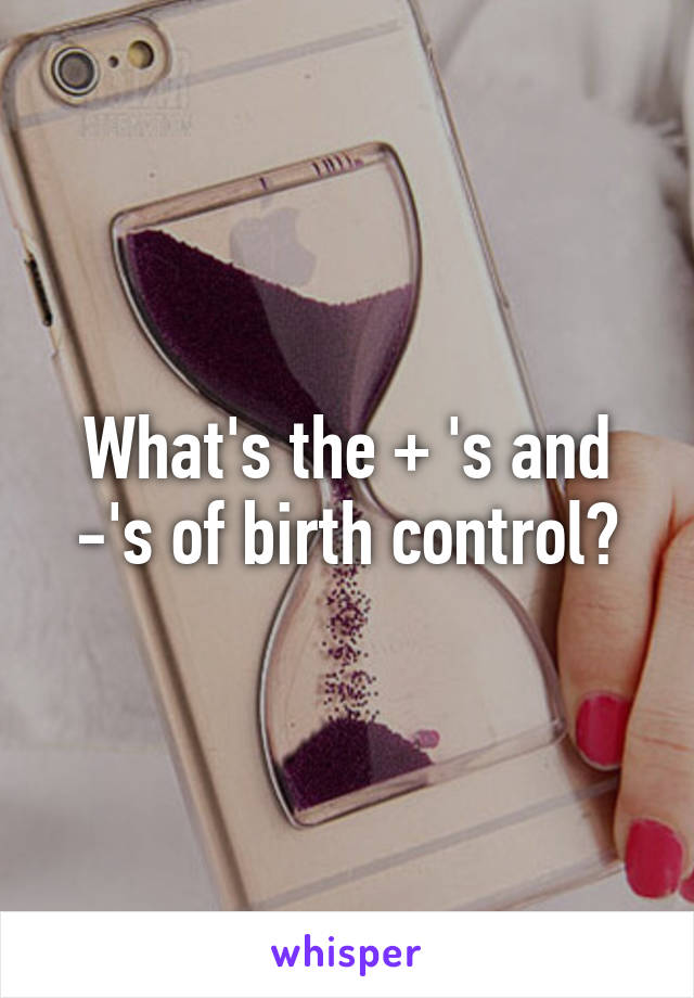 What's the + 's and -'s of birth control?