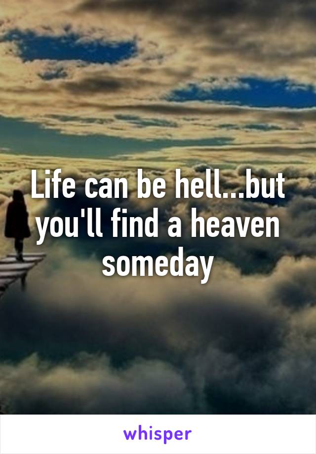 Life can be hell...but you'll find a heaven someday