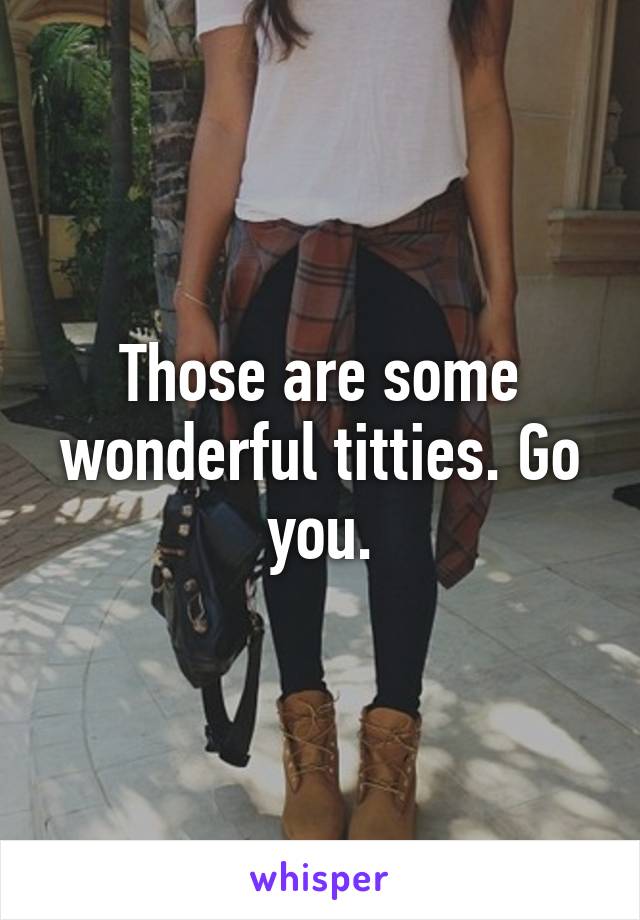 Those are some wonderful titties. Go you.