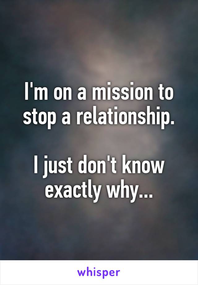 I'm on a mission to stop a relationship.

I just don't know exactly why...