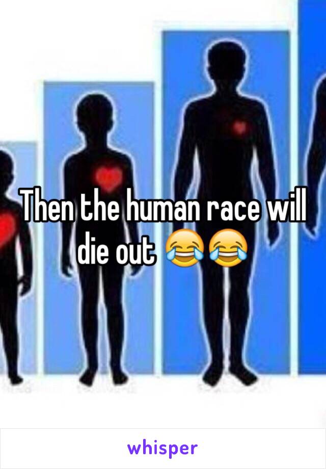 Then the human race will die out 😂😂