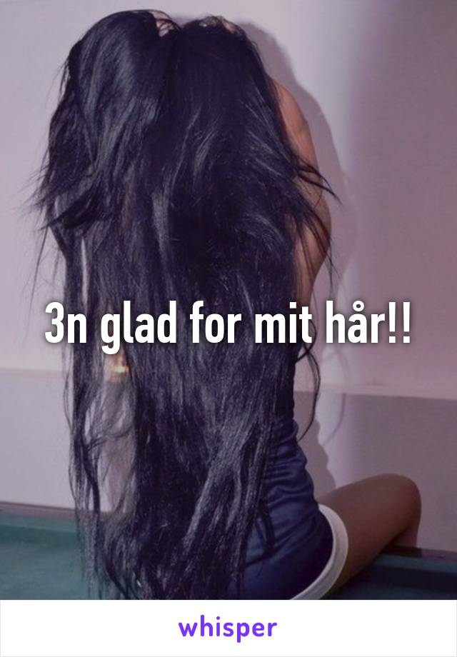 3n glad for mit hår!!