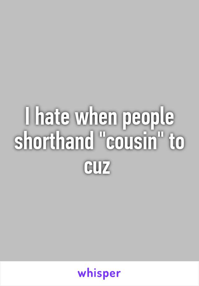 I hate when people shorthand "cousin" to cuz 