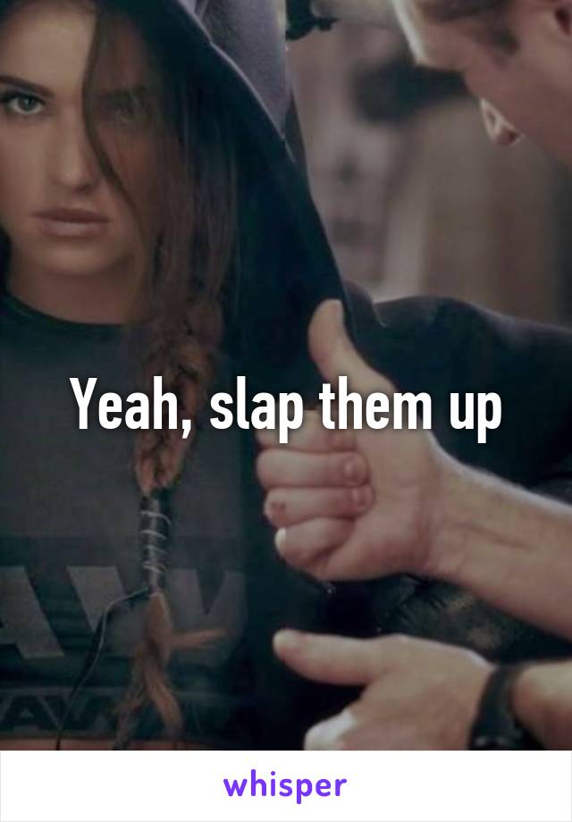 Yeah, slap them up