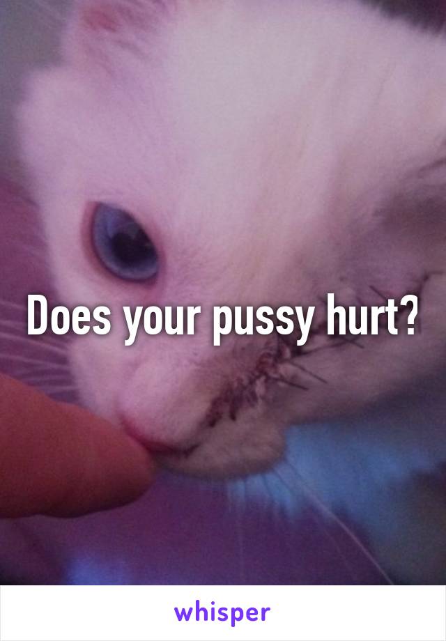 Does your pussy hurt?