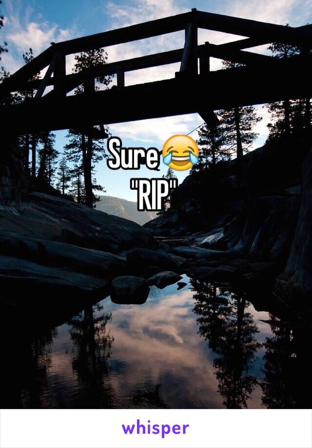 Sure😂
"RIP"