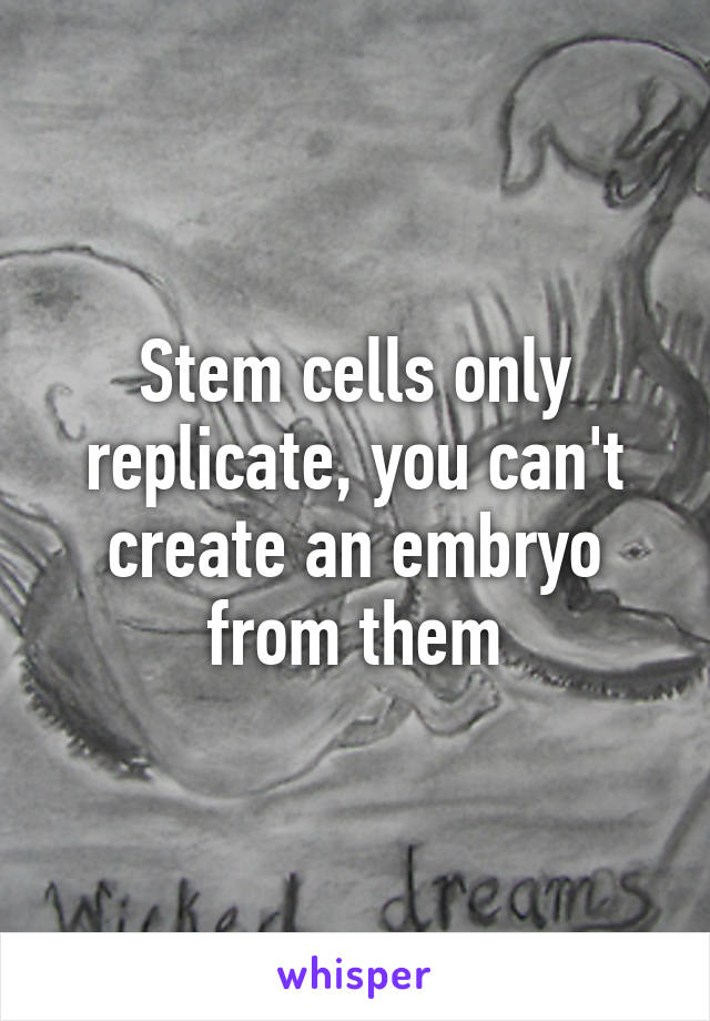 Stem cells only replicate, you can't create an embryo from them