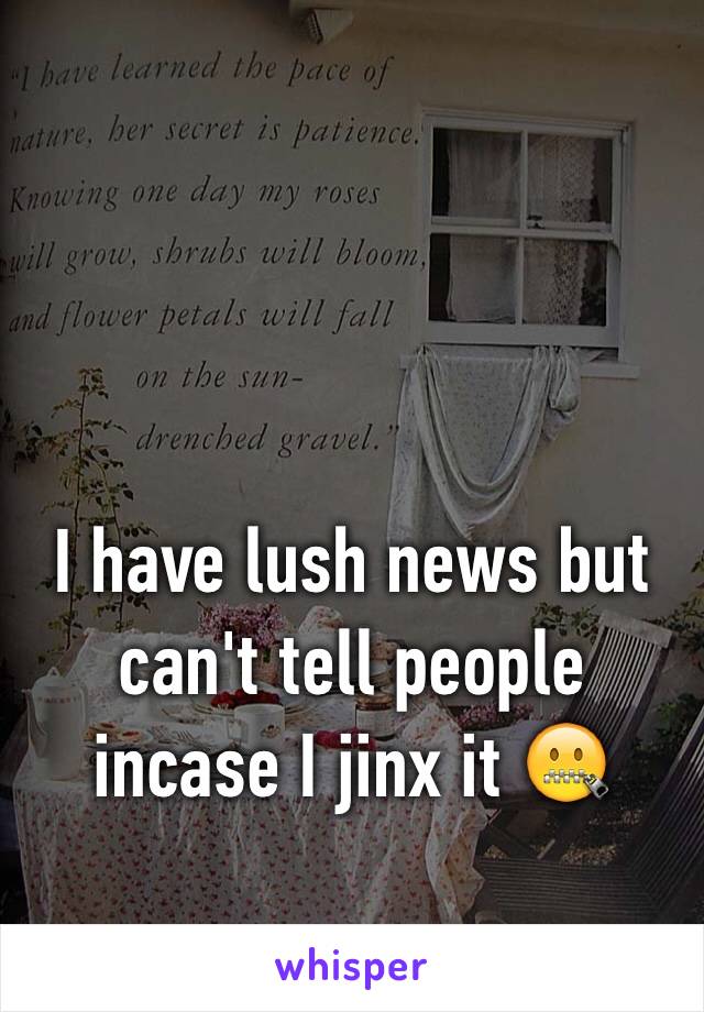 I have lush news but can't tell people incase I jinx it 🤐