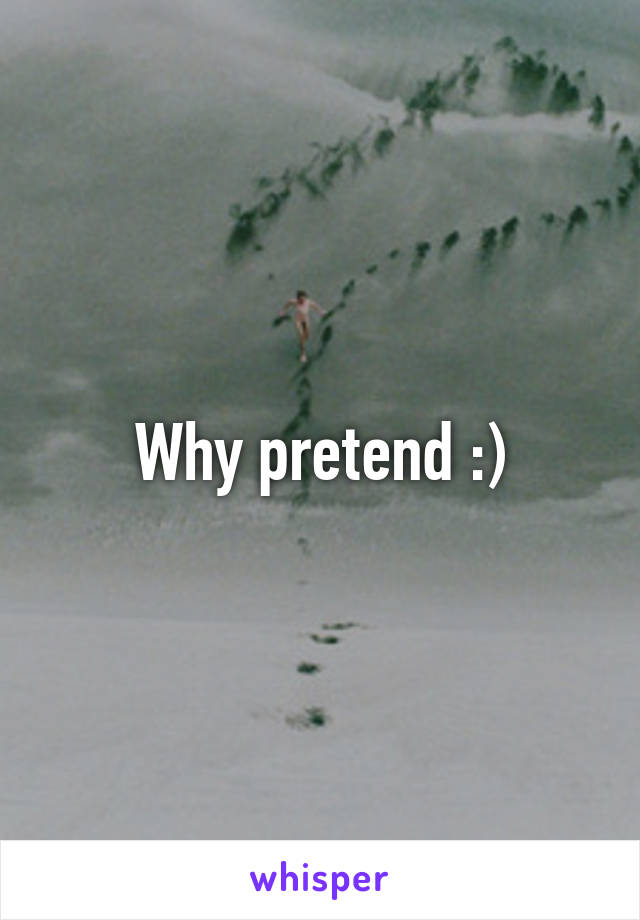 Why pretend :)