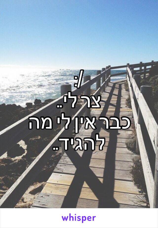 :/
צר לי.. 
כבר אין לי מה להגיד.. 