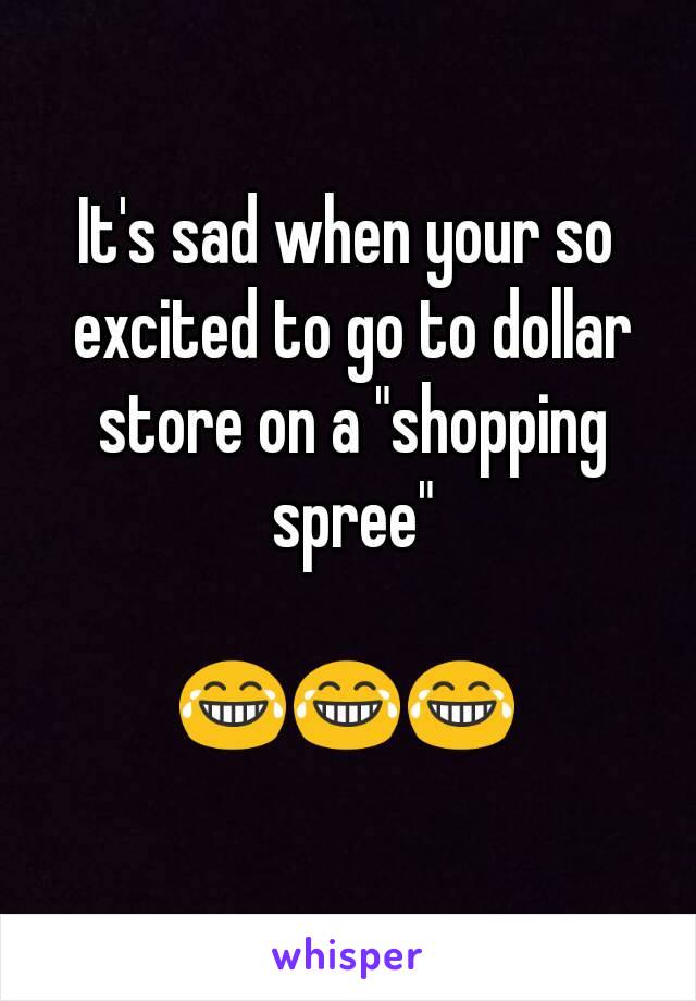 It's sad when your so excited to go to dollar store on a "shopping spree"

😂😂😂