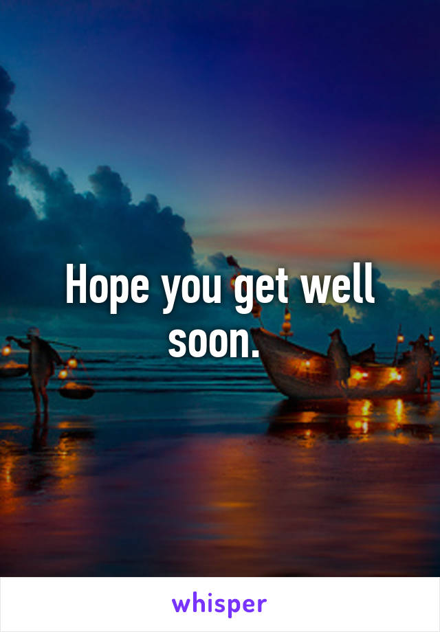 Hope you get well soon. 