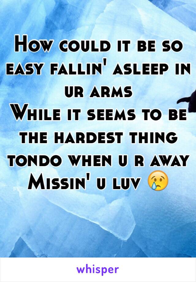 How could it be so easy fallin' asleep in ur arms 
While it seems to be the hardest thing tondo when u r away 
Missin' u luv 😢