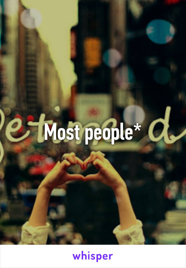 Most people*