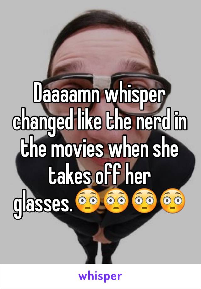 Daaaamn whisper changed like the nerd in the movies when she takes off her glasses.😳😳😳😳