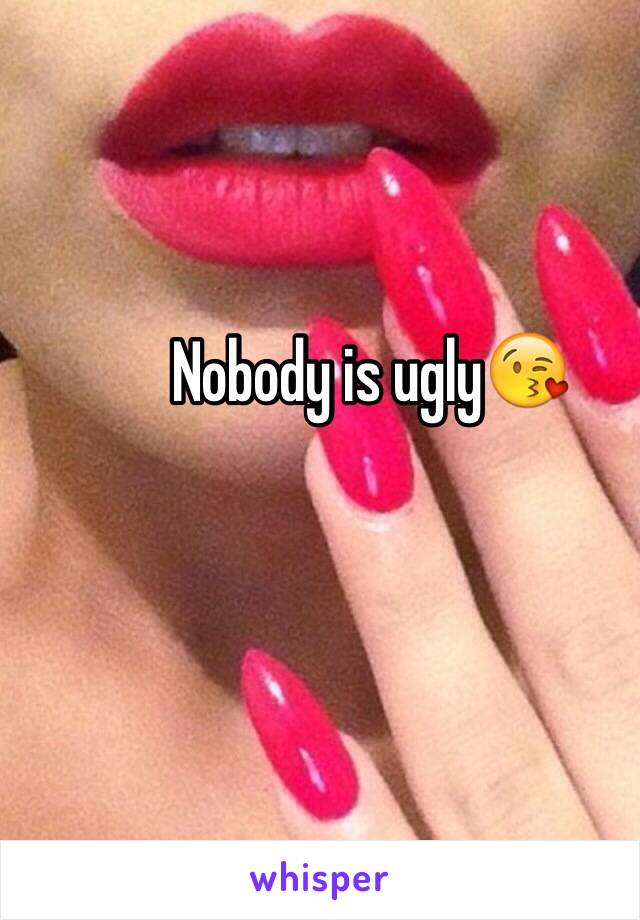 Nobody is ugly😘