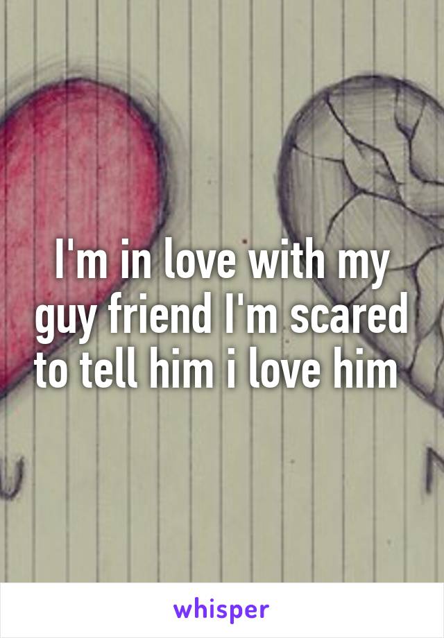 I'm in love with my guy friend I'm scared to tell him i love him 