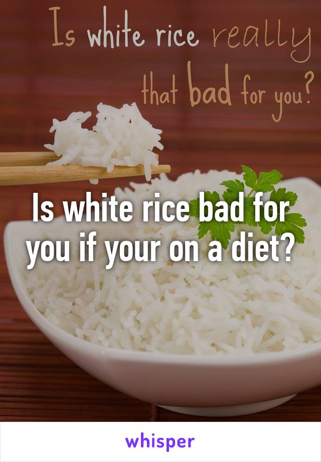 Is white rice bad for you if your on a diet?