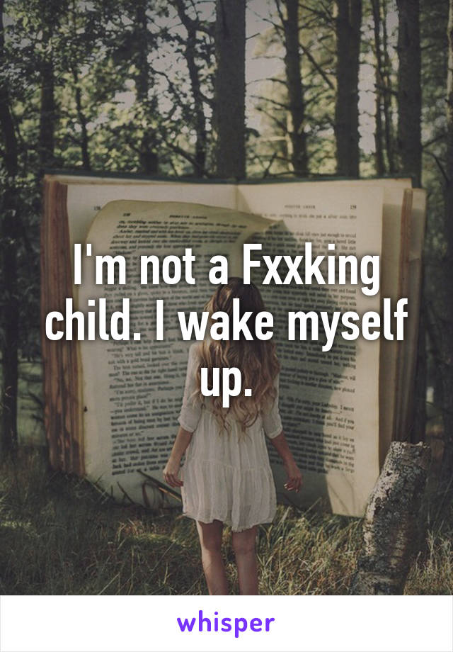 I'm not a Fxxking child. I wake myself up.