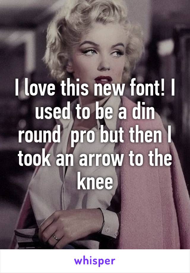 I love this new font! I used to be a din round  pro but then I took an arrow to the knee