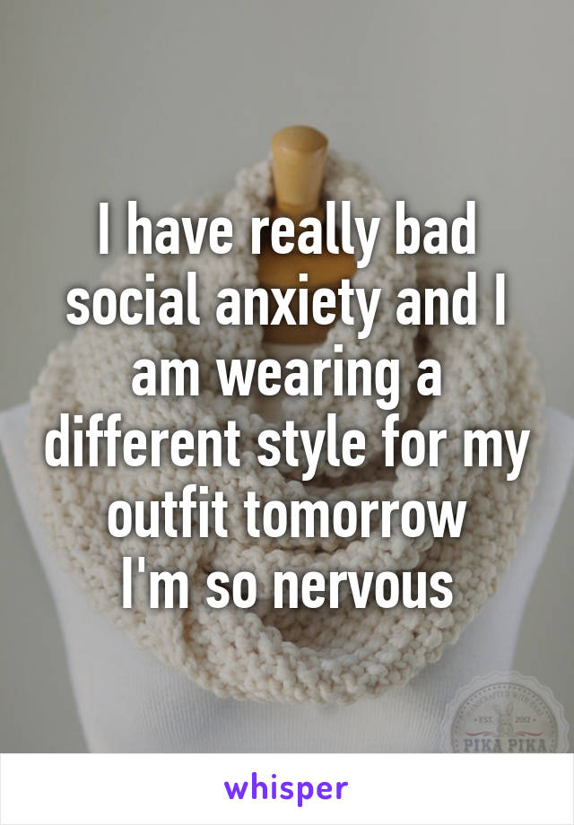 I have really bad social anxiety and I am wearing a different style for my outfit tomorrow
I'm so nervous