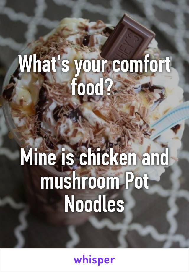 What's your comfort food? 


Mine is chicken and mushroom Pot Noodles