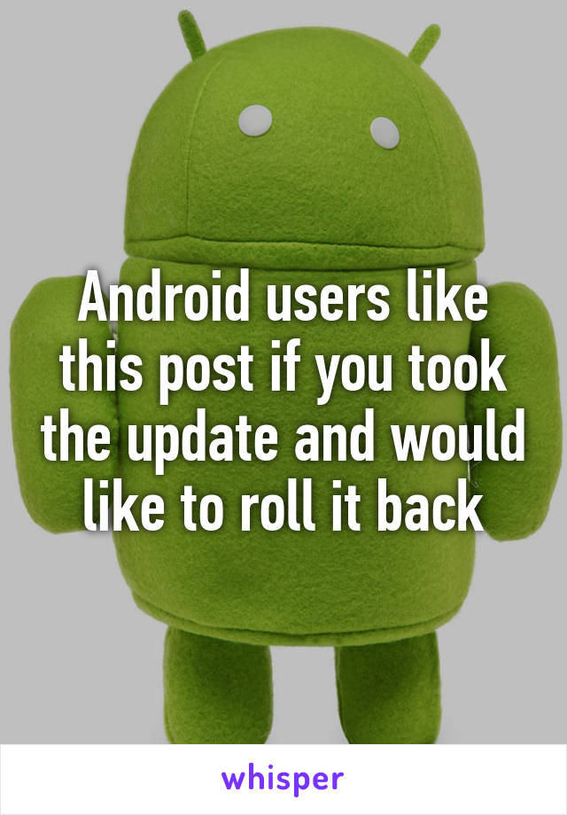 Android users like this post if you took the update and would like to roll it back