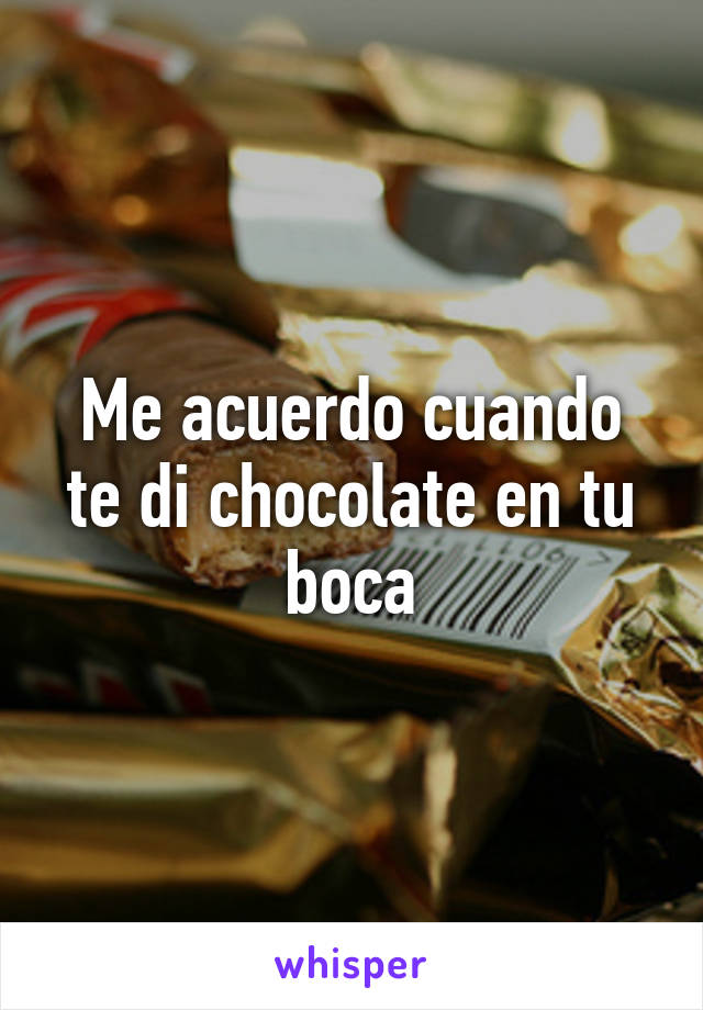 Me acuerdo cuando te di chocolate en tu boca