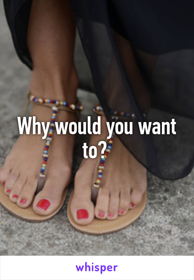 Why would you want to? 