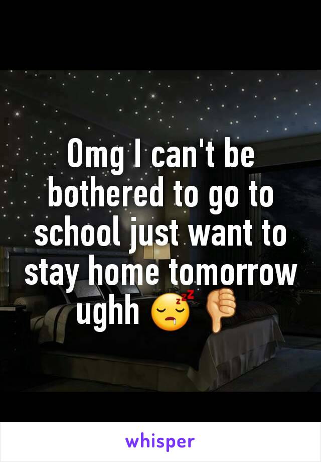 Omg I can't be bothered to go to school just want to stay home tomorrow ughh 😴👎