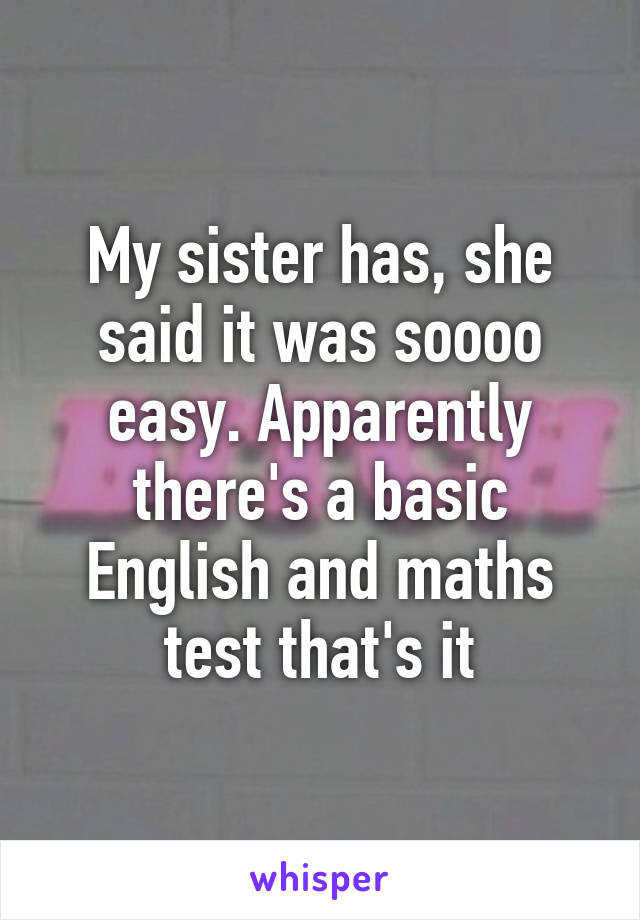 My sister has, she said it was soooo easy. Apparently there's a basic English and maths test that's it