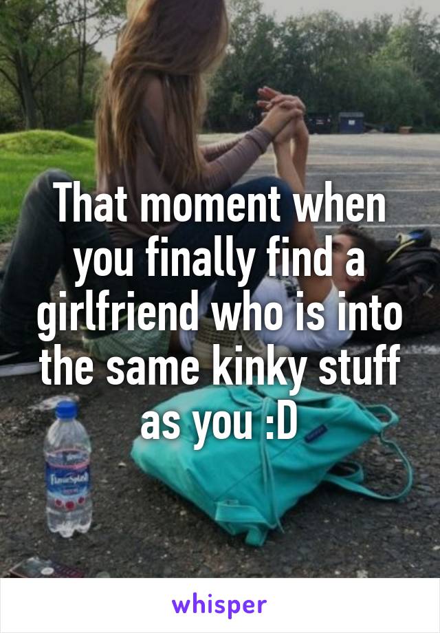 That moment when you finally find a girlfriend who is into the same kinky stuff as you :D