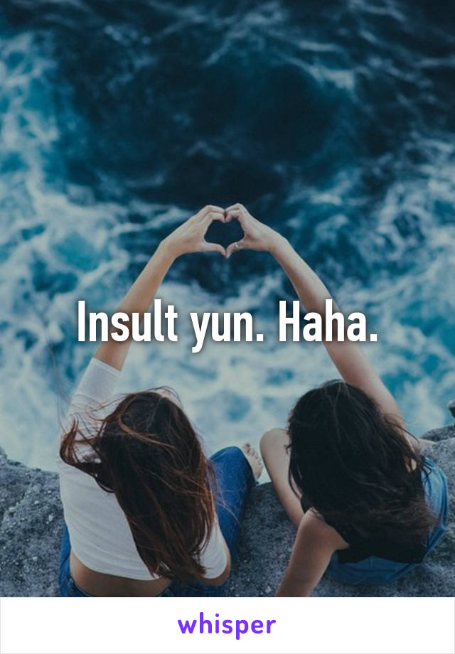 Insult yun. Haha.