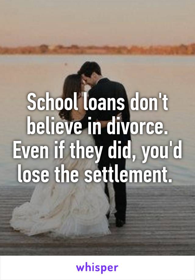 School loans don't believe in divorce. Even if they did, you'd lose the settlement. 