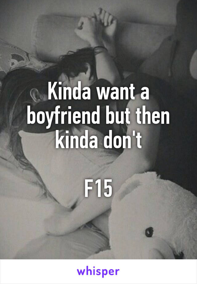 Kinda want a boyfriend but then kinda don't

F15