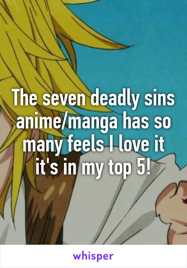 The seven deadly sins anime/manga has so many feels I love it it's in my top 5!