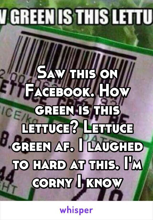 

Saw this on Facebook. How green is this lettuce? Lettuce green af. I laughed to hard at this. I'm corny I know