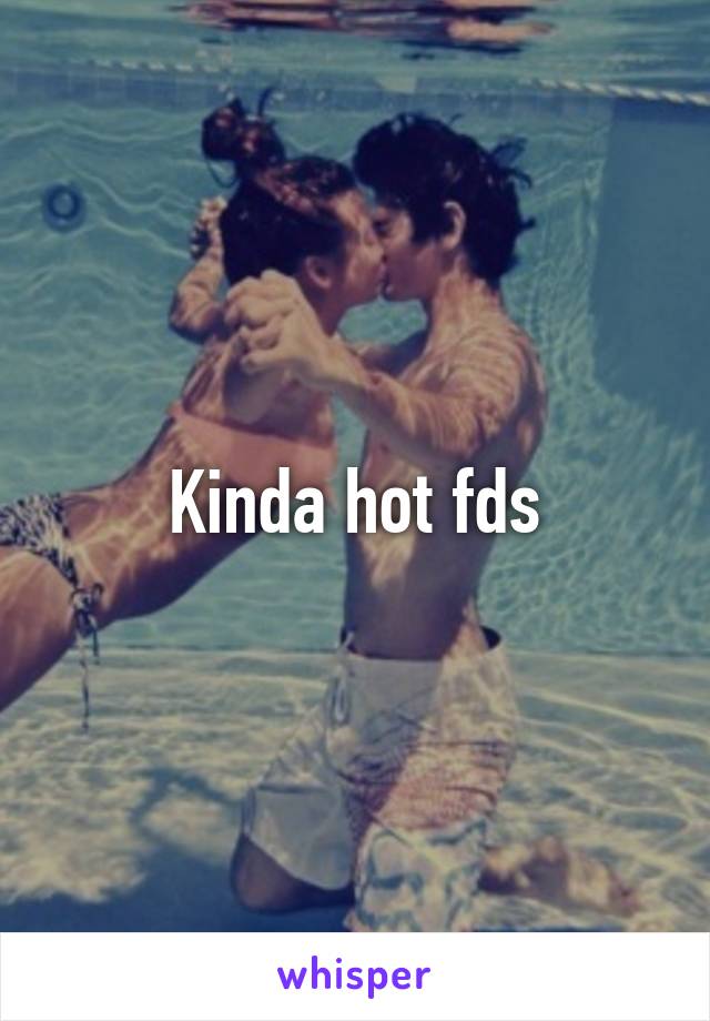 Kinda hot fds