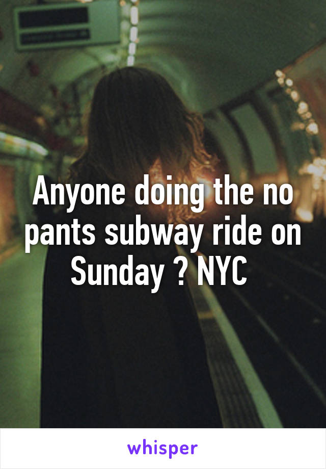 Anyone doing the no pants subway ride on Sunday ? NYC 