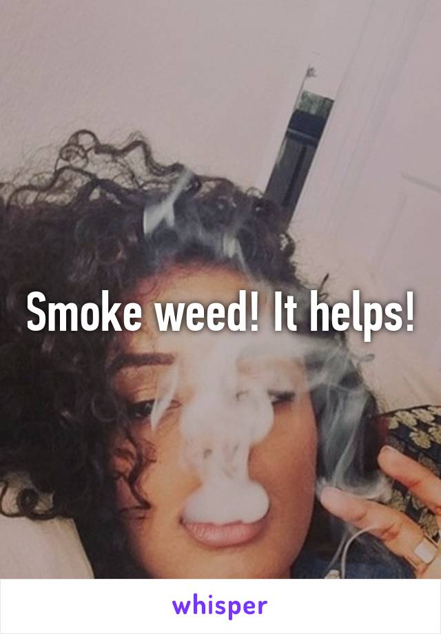 Smoke weed! It helps!