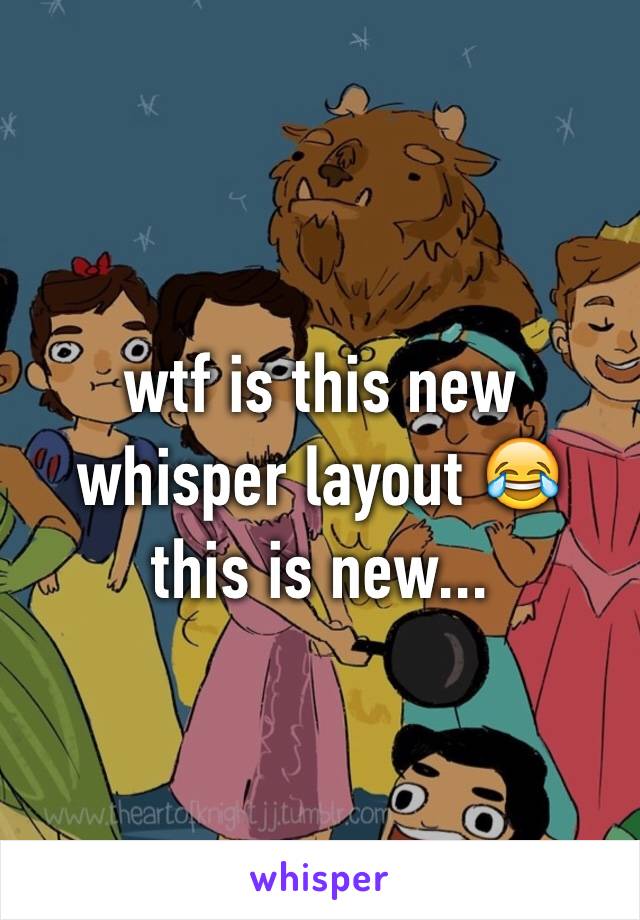 wtf is this new whisper layout 😂 this is new...