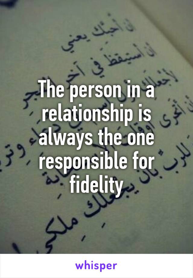 The person in a relationship is always the one responsible for fidelity