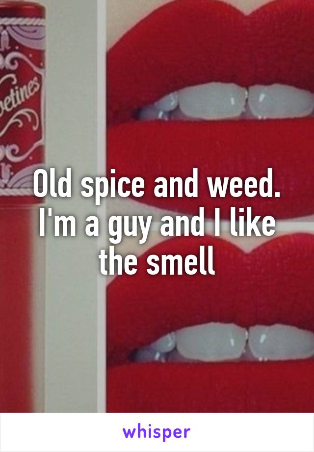 Old spice and weed. I'm a guy and I like the smell