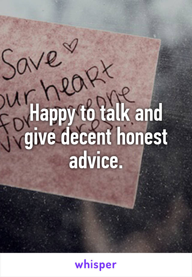 Happy to talk and give decent honest advice.