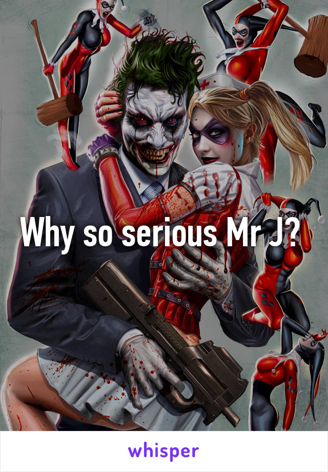 Why so serious Mr J? 