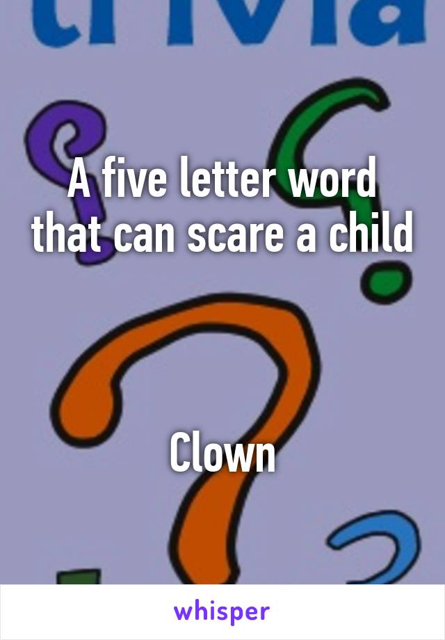 A five letter word that can scare a child



Clown