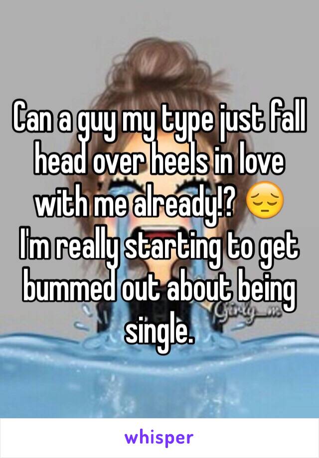 Can a guy my type just fall head over heels in love with me already!? 😔
I'm really starting to get bummed out about being single.