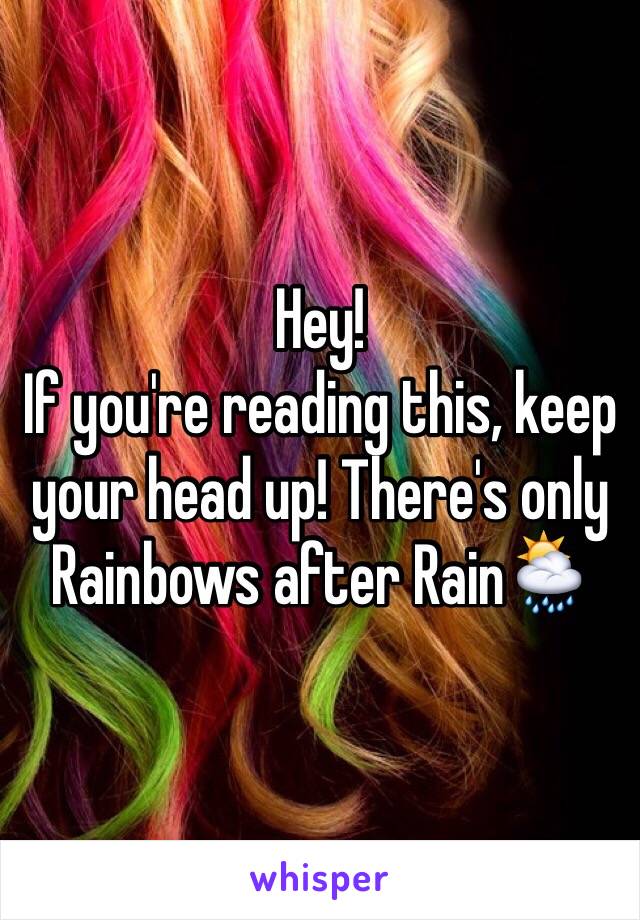 Hey!
If you're reading this, keep your head up! There's only Rainbows after Rain🌦