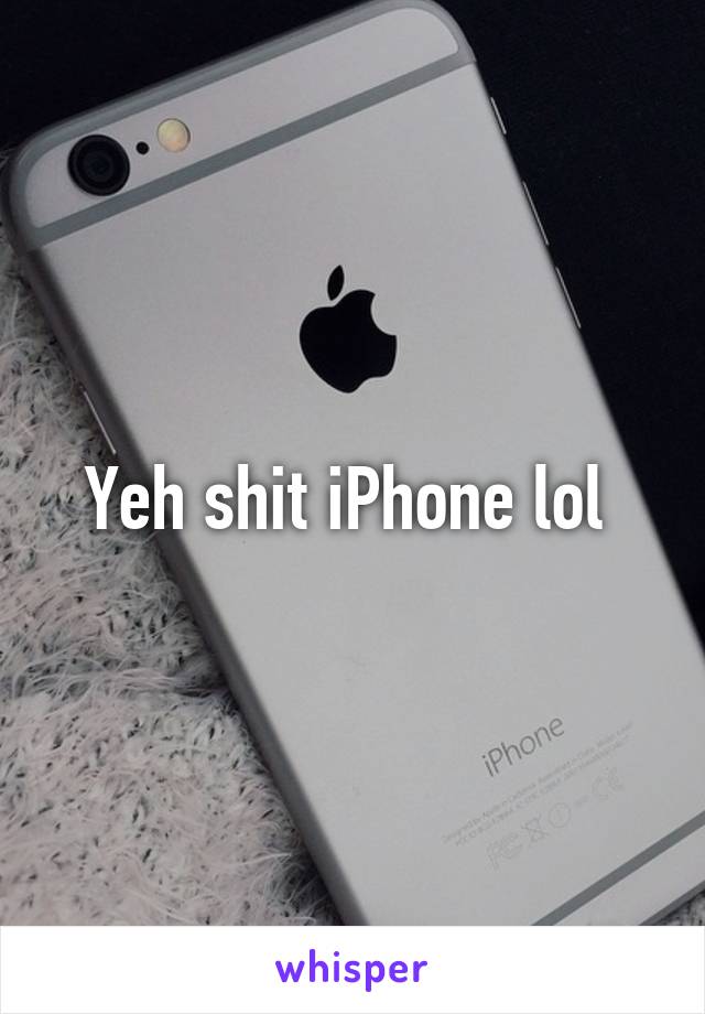 Yeh shit iPhone lol 