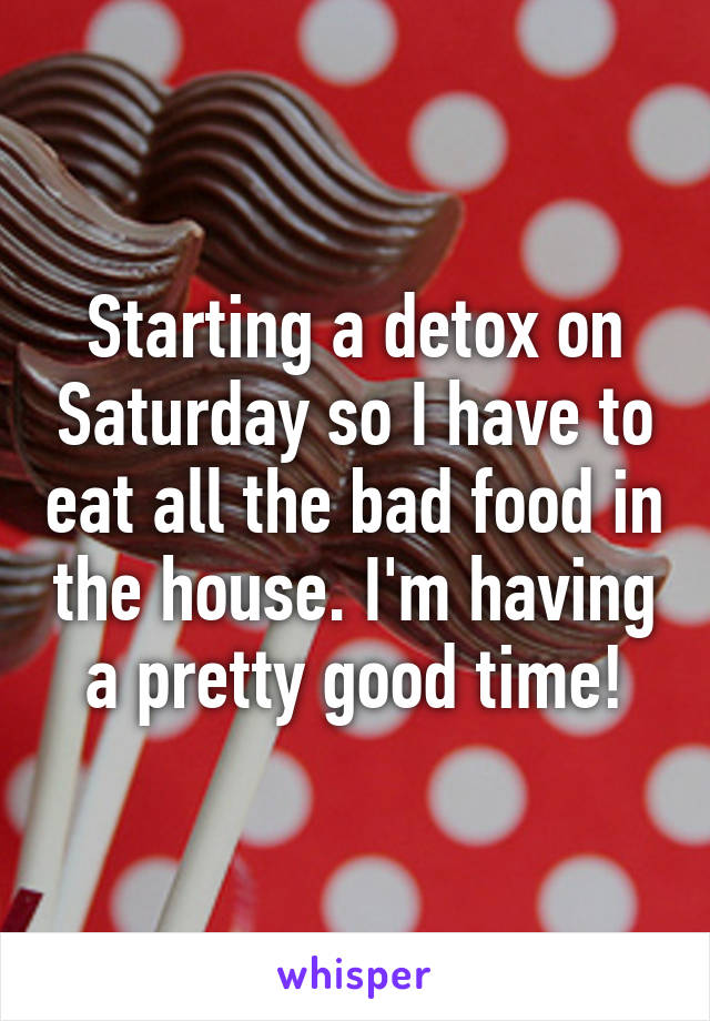 Starting a detox on Saturday so I have to eat all the bad food in the house. I'm having a pretty good time!